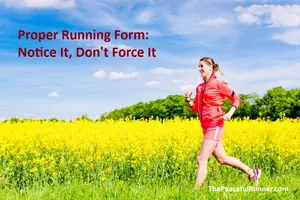 Proper running form comes from noticing how you move, not forcing rules. The key components, and a gentle way to let your body find them on every run